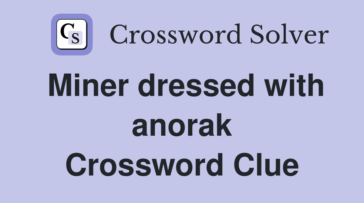 Miner dressed with anorak Crossword Clue Answers Crossword Solver